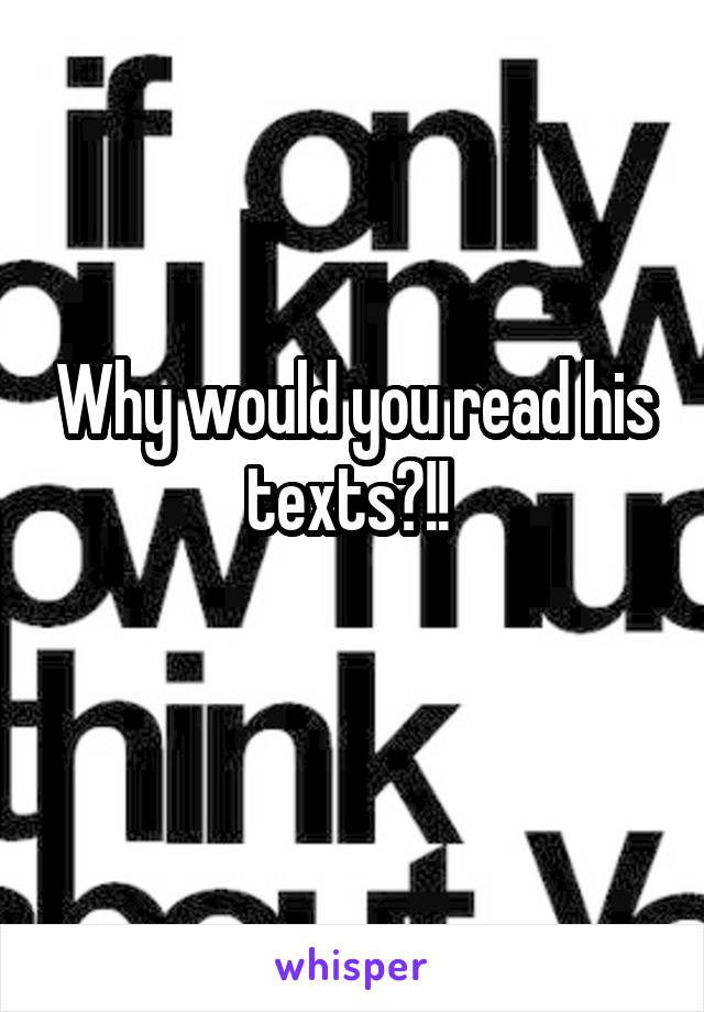 Why would you read his texts?!! 
