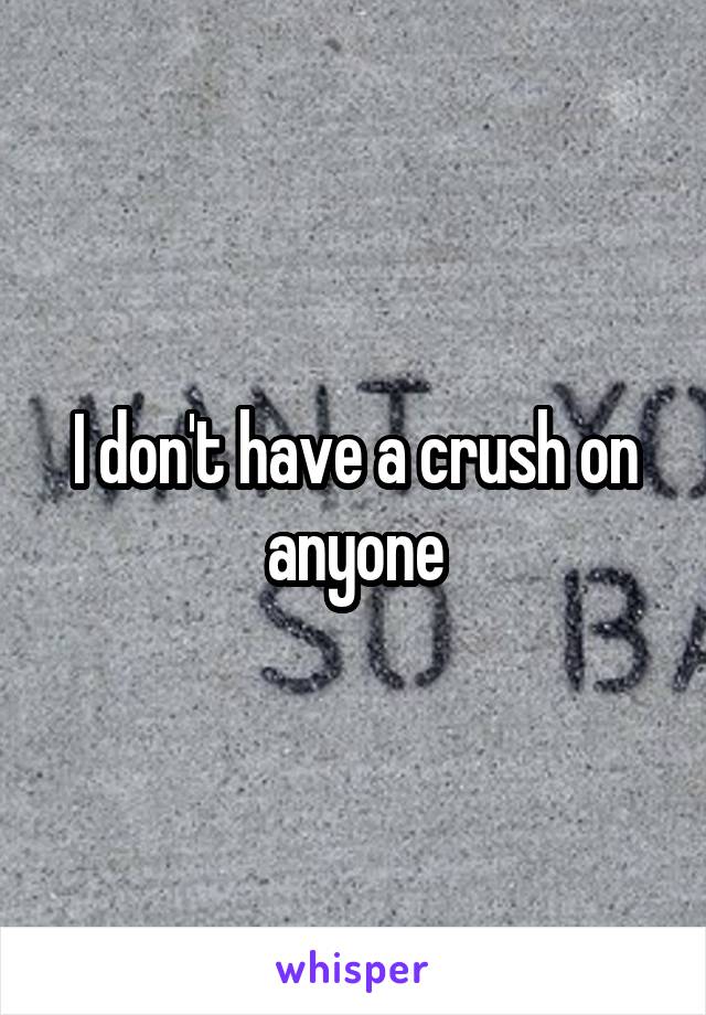 I don't have a crush on anyone