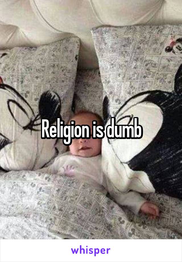 Religion is dumb