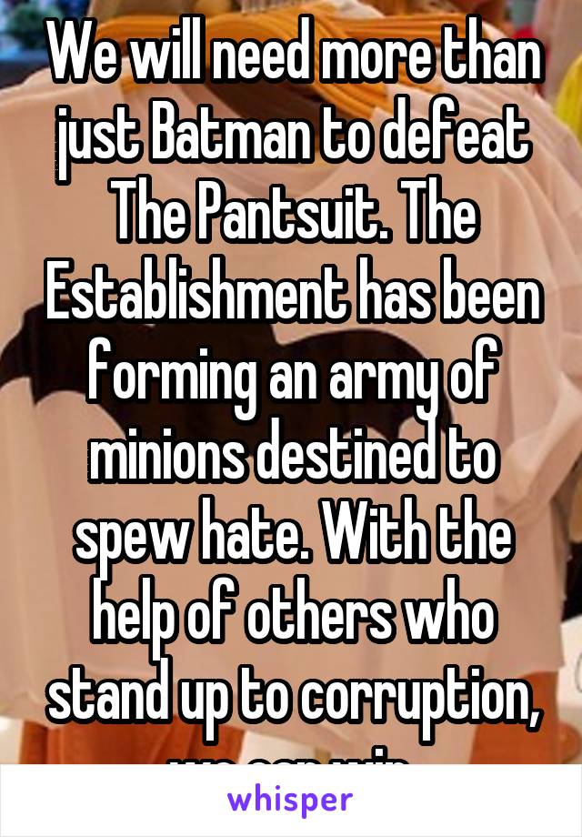 We will need more than just Batman to defeat The Pantsuit. The Establishment has been forming an army of minions destined to spew hate. With the help of others who stand up to corruption, we can win.