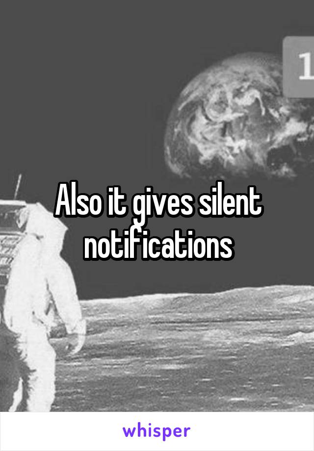Also it gives silent notifications