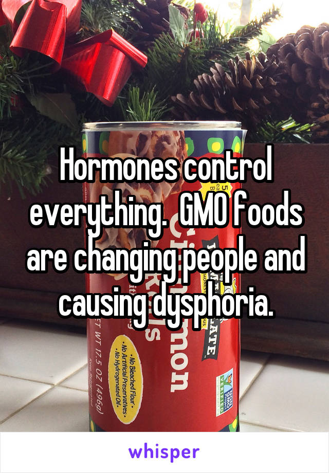 Hormones control everything.  GMO foods are changing people and causing dysphoria.