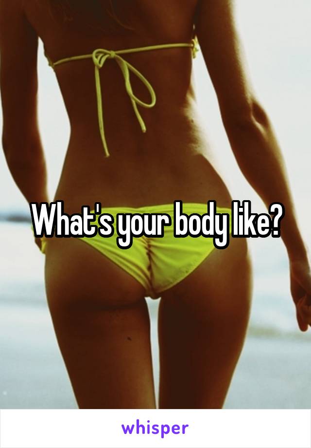 What's your body like?