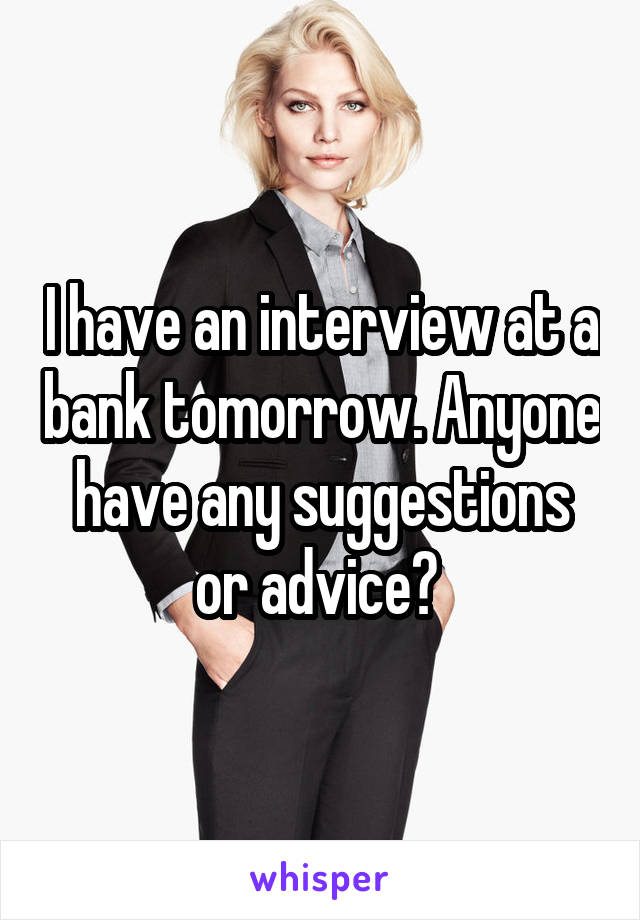 I have an interview at a bank tomorrow. Anyone have any suggestions or advice? 