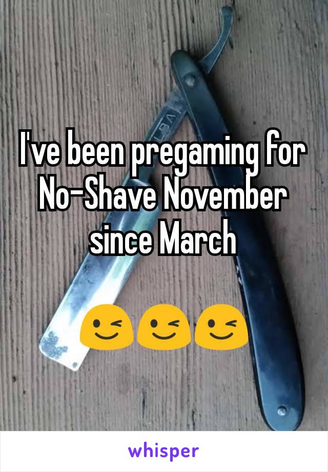 I've been pregaming for No-Shave November since March

😉😉😉