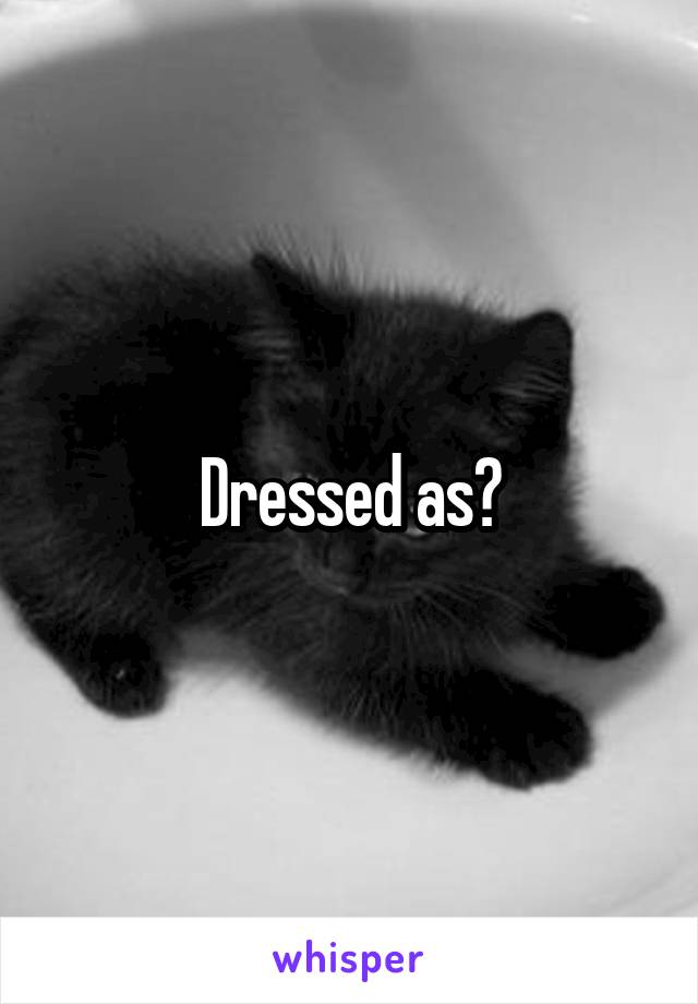 Dressed as?