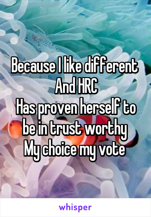 Because I like different 
And HRC
Has proven herself to be in trust worthy 
My choice my vote 