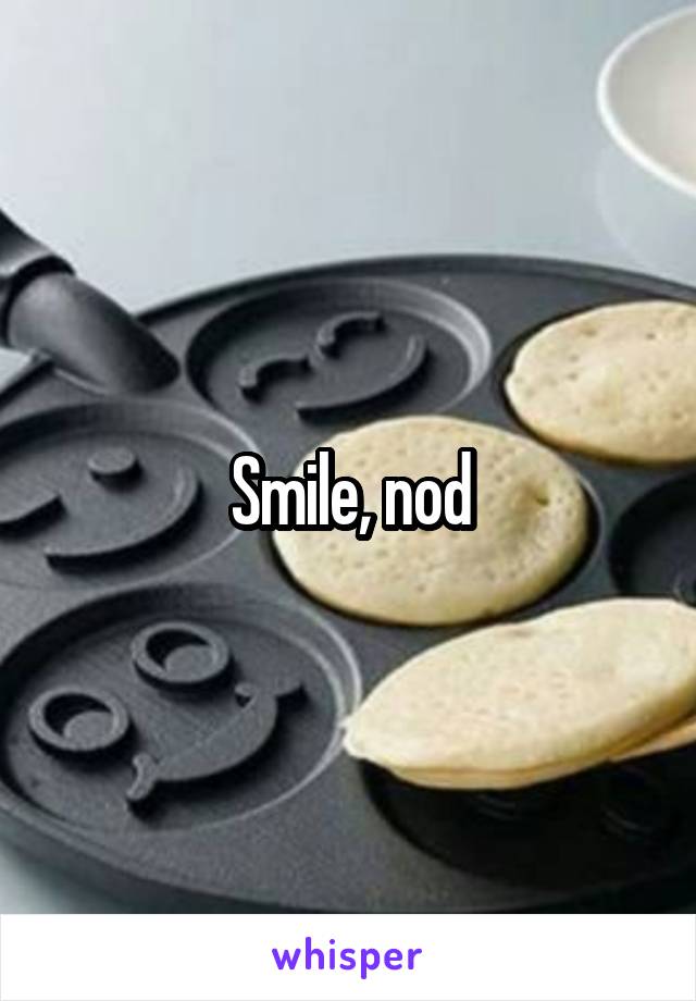 Smile, nod