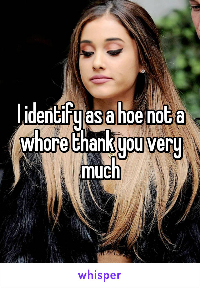I identify as a hoe not a whore thank you very much