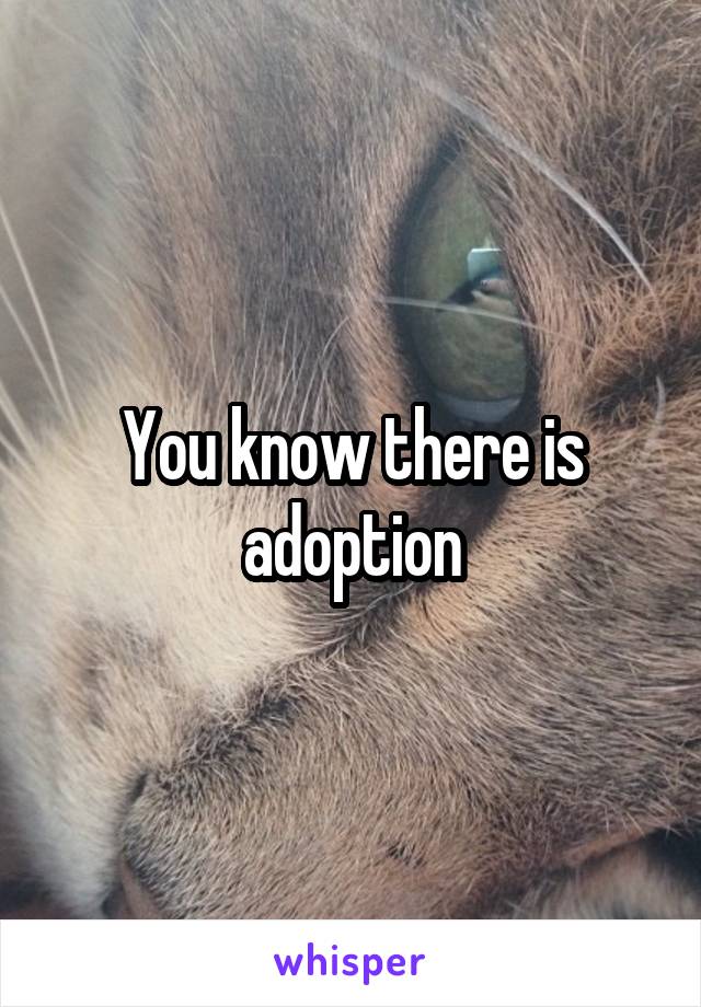 You know there is adoption
