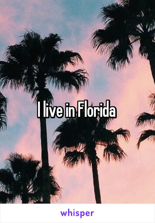 I live in Florida 