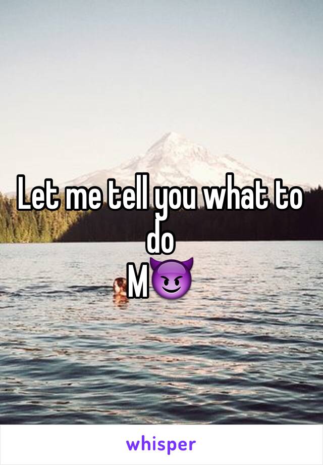 Let me tell you what to do
M😈