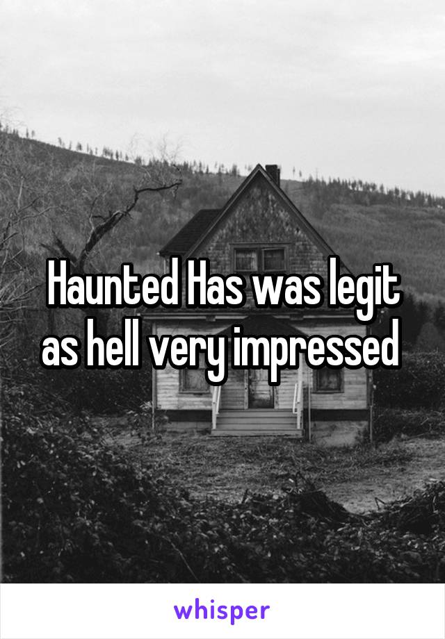 Haunted Has was legit as hell very impressed 