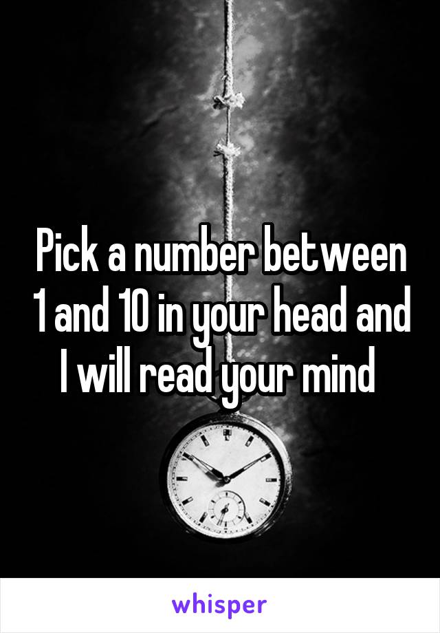 Pick a number between 1 and 10 in your head and I will read your mind 