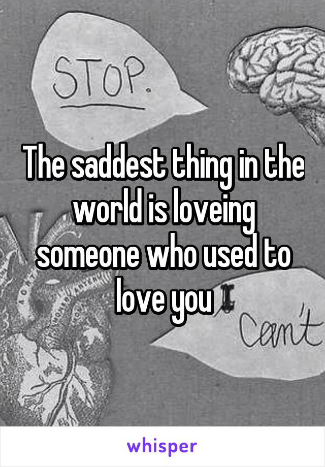 The saddest thing in the world is loveing someone who used to love you