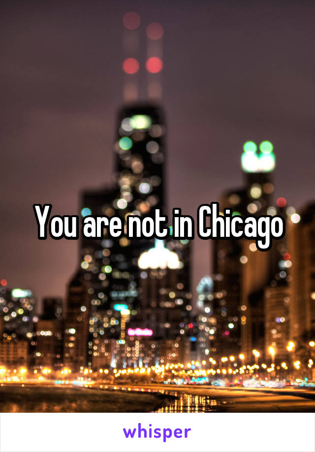 You are not in Chicago