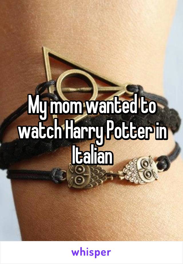 My mom wanted to watch Harry Potter in Italian