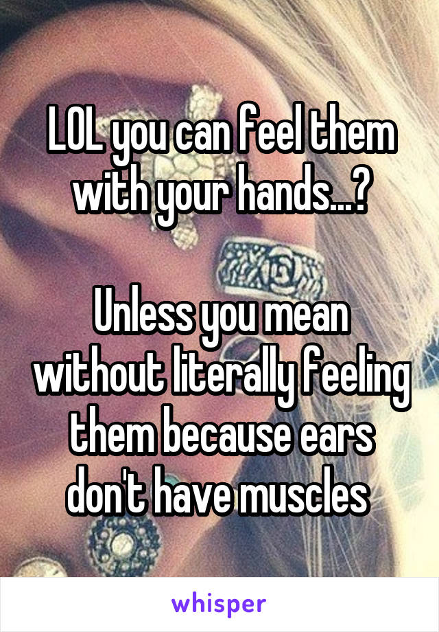 LOL you can feel them with your hands...?

Unless you mean without literally feeling them because ears don't have muscles 