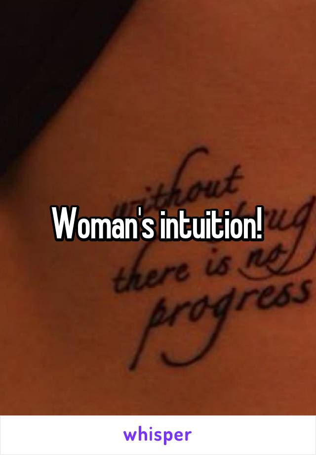 Woman's intuition! 