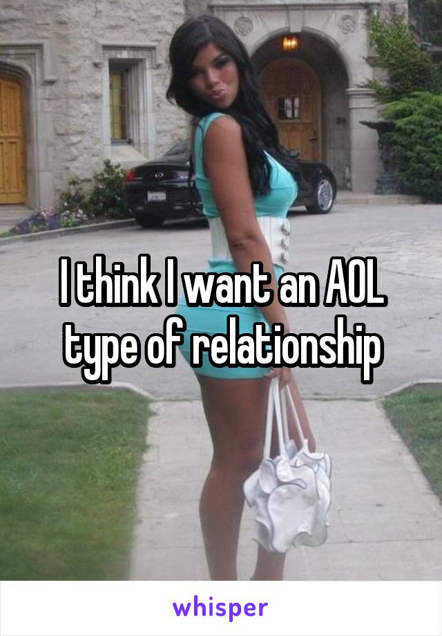 I think I want an AOL type of relationship