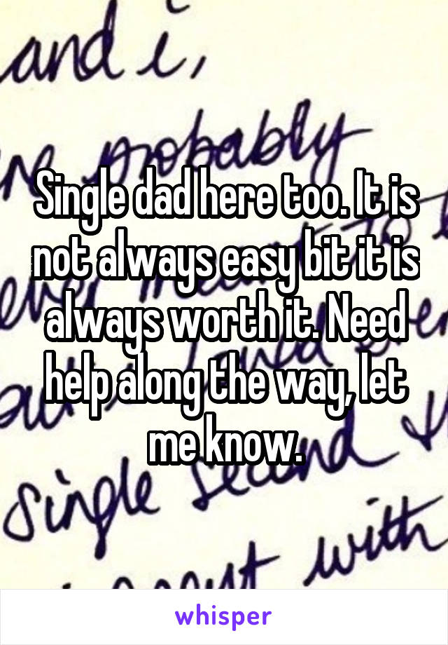 Single dad here too. It is not always easy bit it is always worth it. Need help along the way, let me know.