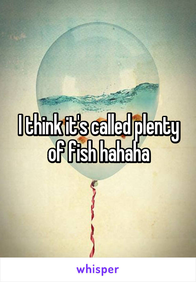 I think it's called plenty of fish hahaha