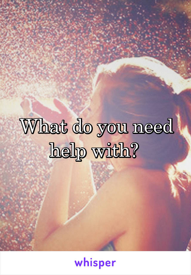 What do you need help with? 