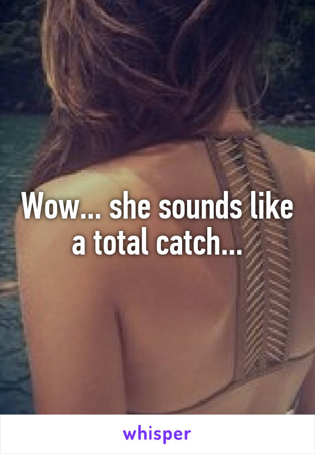 Wow... she sounds like a total catch...