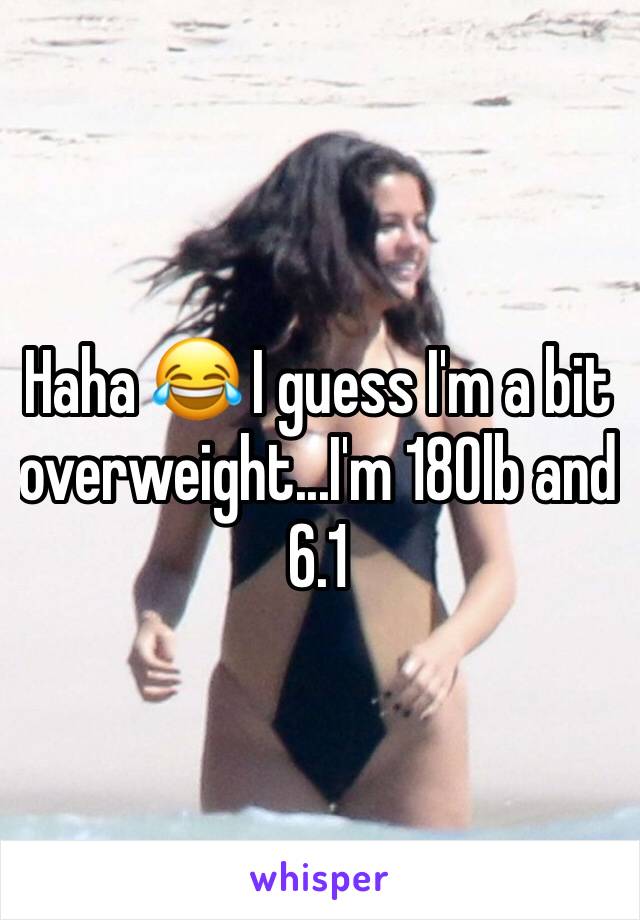 Haha 😂 I guess I'm a bit overweight...I'm 180lb and 6.1 