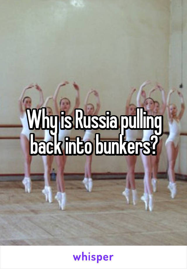Why is Russia pulling back into bunkers?