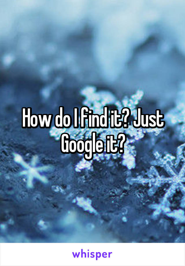 How do I find it? Just Google it?