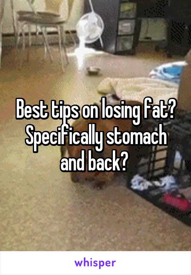 Best tips on losing fat? Specifically stomach and back? 