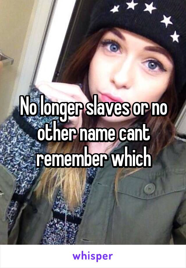 No longer slaves or no other name cant remember which