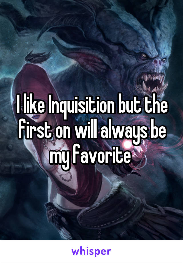 I like Inquisition but the first on will always be my favorite 
