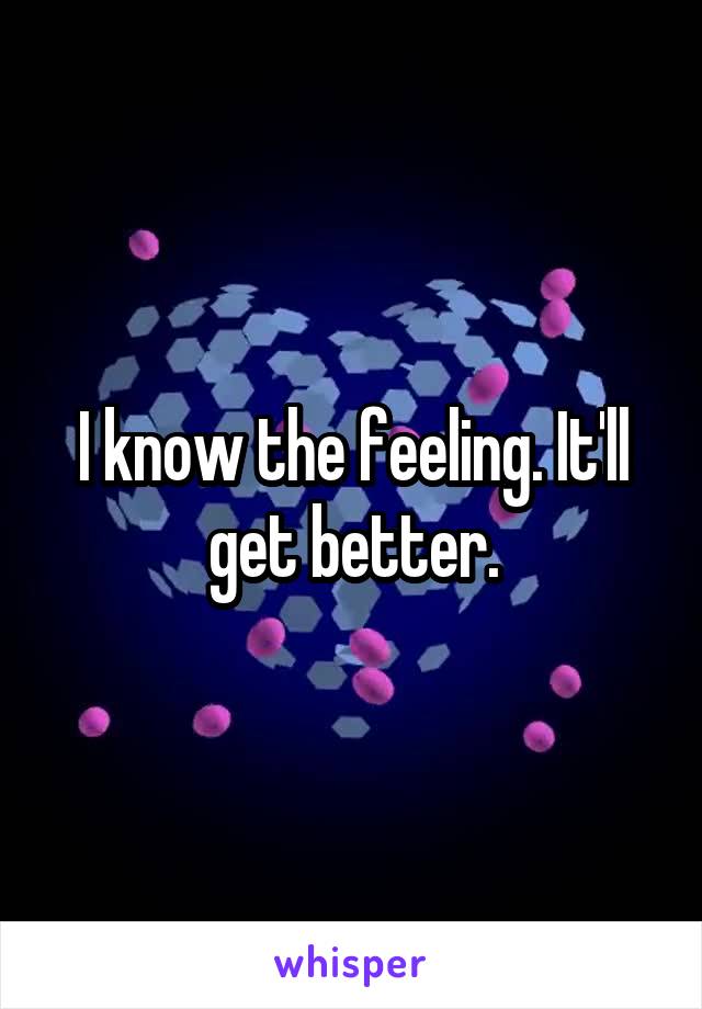 I know the feeling. It'll get better.