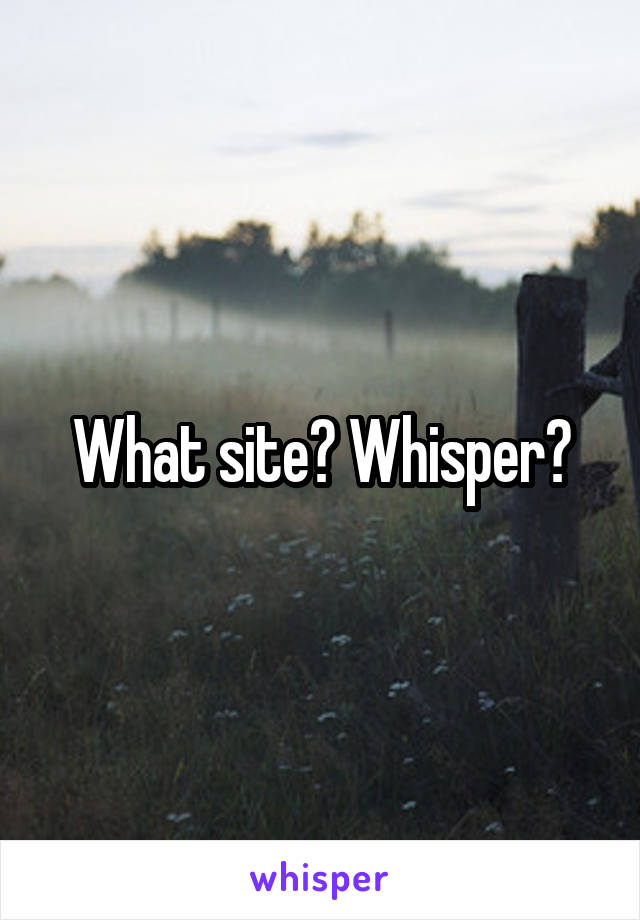 What site? Whisper?