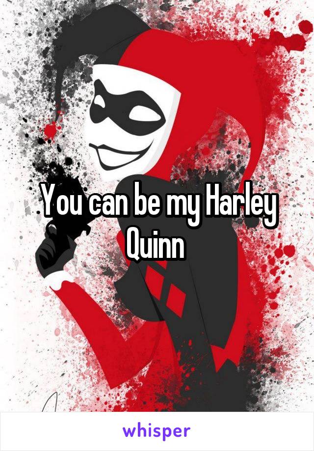 You can be my Harley Quinn 