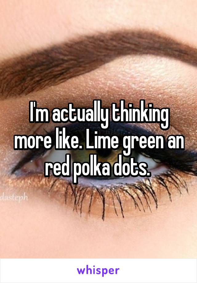 I'm actually thinking more like. Lime green an red polka dots. 