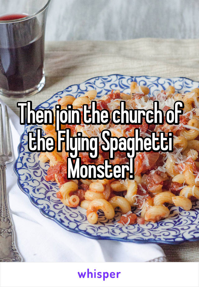 Then join the church of the Flying Spaghetti Monster!