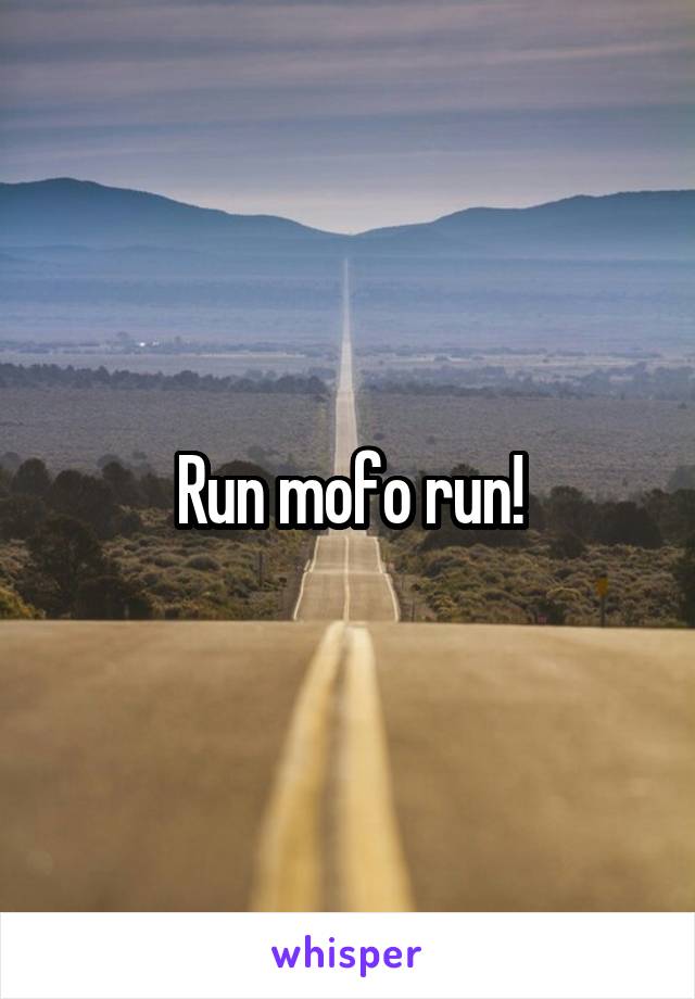 Run mofo run!