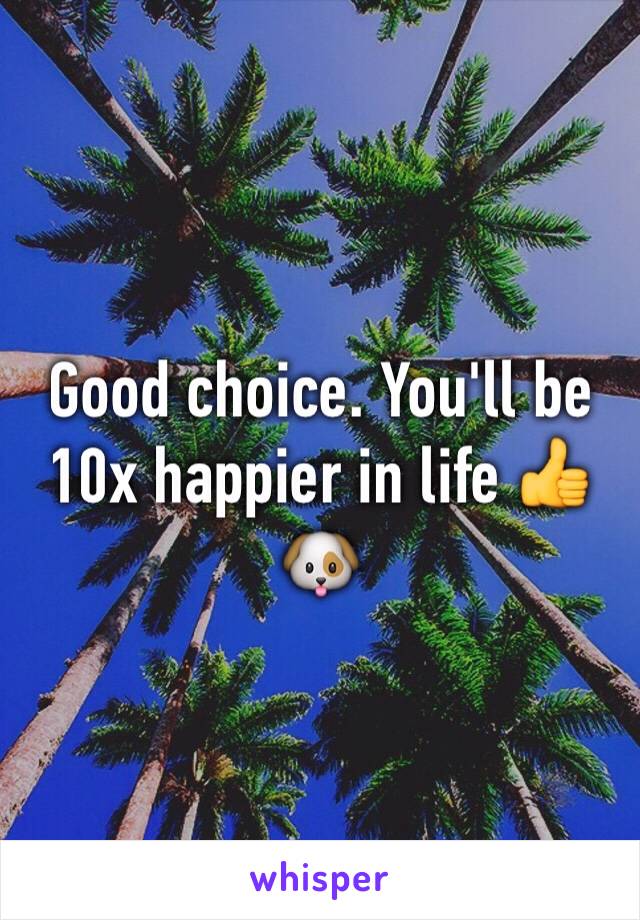 Good choice. You'll be 10x happier in life 👍🐶