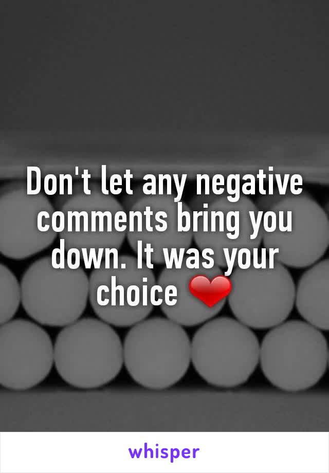 Don't let any negative comments bring you down. It was your choice ❤