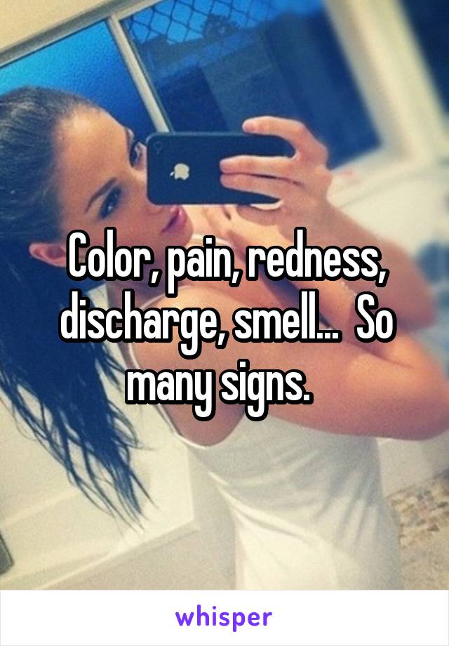 Color, pain, redness, discharge, smell...  So many signs.  
