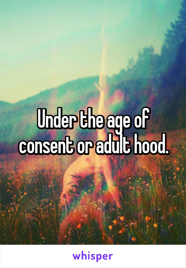 Under the age of consent or adult hood.