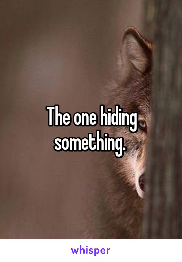 The one hiding something. 