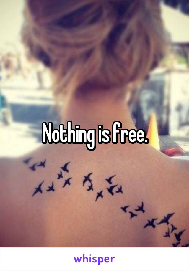 Nothing is free.