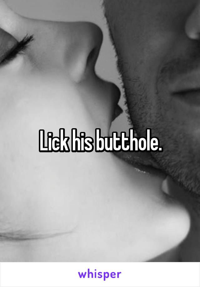 Lick his butthole.