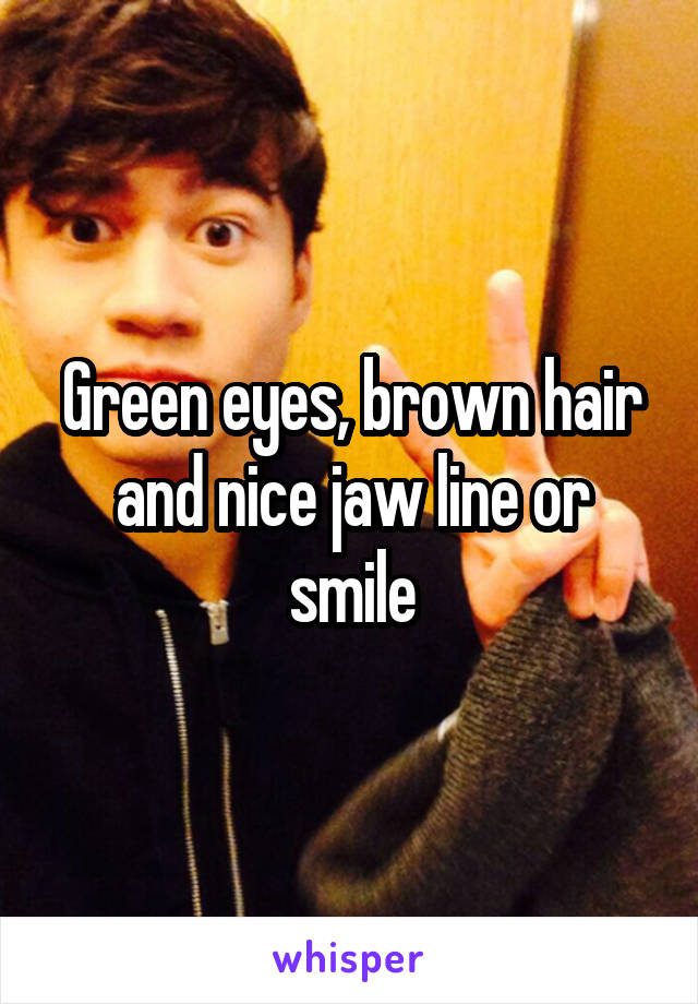 Green eyes, brown hair and nice jaw line or smile