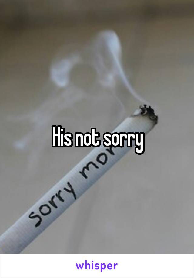 His not sorry