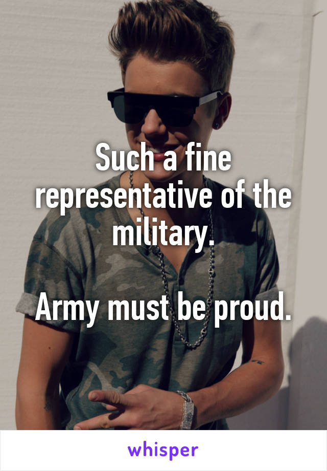 Such a fine representative of the military.

Army must be proud.